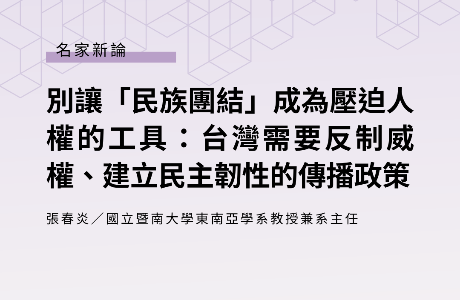 別讓「民族團結」成為壓迫人權的工具：台灣需要反制威權、建立民主韌性的傳播政策 —— 張春炎